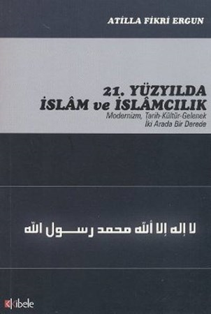 21. Yüzyılda İslam Ve İslamcılık Modernizm, Tarih Kültür Gelenek İki Arada Bir Derede