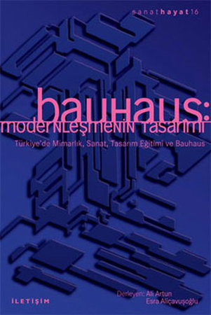Bauhaus: Modernleşmenin Tasarımı  Türkiye'de Mimarlık, Sanat, Tasarım Eğitimi ve Bauhaus
