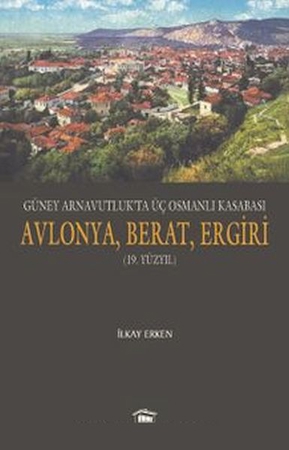 Güney Arnavutluk’ta Üç Osmanlı Kasabası Avlonya, Berat, Ergiri (19. Yüzyıl)