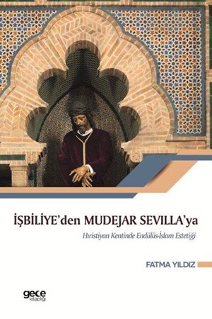 İşbiliye'den Mudejar Sevilla'ya Hıristiyan Kentinde Endülüs İslam Estetiği