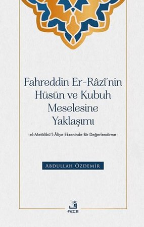 Fahreddin er-Razi’nin Hüsün ve Kubuh Meselesine Yaklaşımı -el- Metalibu¨’l-Aliye Ekseninde Bir Değ