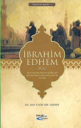 İbrahim Edhem (R.A.)  Belh Sultanlığından Gönüller Sultanlığına Uzanan Bir Hayatın Öyküsü