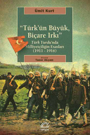 Türk'ün Büyük, Biçare Irkı  Türk Yurdu'nda Milliyetçiliğin Esasları (1911-1916)
