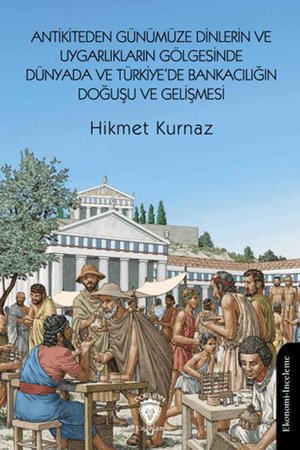 Antikiteden Günümüze Dinlerin ve Uygarlıkların Gölgesinde Dünyada ve Türkiye’de Bankacılığın Doğuşu