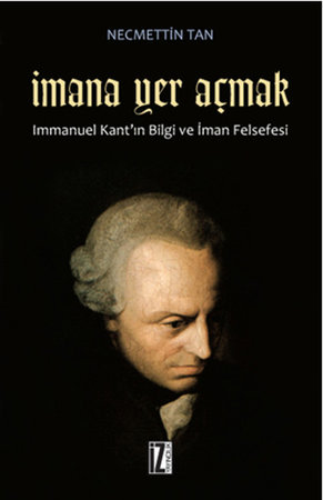 İmana Yer Açmak  Immanuel Kant'ın Bilgi ve İman Felsefesi