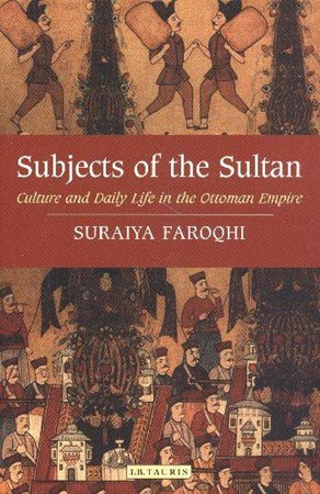 Subjects Of The Sultan Culture And Daily Life In The Ottoman Empire