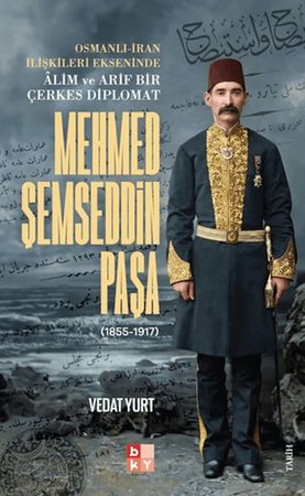 Osmanlı-İran İlişkileri Ekseninde Alim ve Arif Bir Çerkes Diplomat Mehmed Şemseddin Paşa