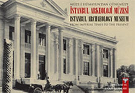 Müze I Hümayun'dan Günümüze İstanbul Arkeoloji Müzesi From Imperial Times To The Present İstanbul