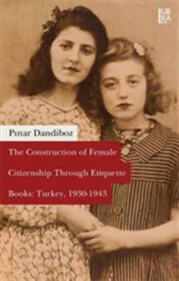 The Construction Of Female Citizenship Through Etiquette Books Turkey, 1930 1943