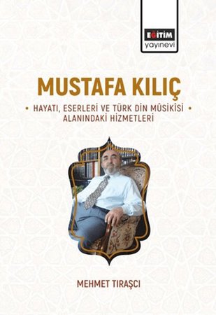 Mustafa Kılıç Hayatı, Eserleri Ve Türk Din Mûsikîsi Alanındaki Hizmetleri