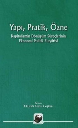 Yapı, Pratik, Özne Kapitalizmin Dönüşüm Süreçlerinin Ekonomi Politik Eleştirisi