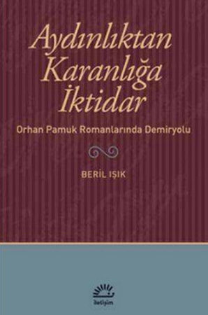 Aydınlıktan Karanlığa İktidar  Orhan Pamuk Romanlarında Demiryolu