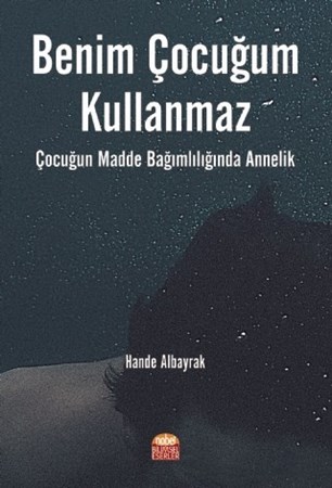 Benim Çocuğum Kullanmaz! Çocuğun Madde Bağımlılığında Annelik
