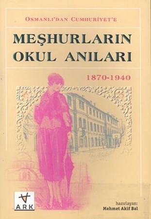 Osmanlı'dan Cumhuriyet'e Meşhurların Okul Anıları 1870 1940