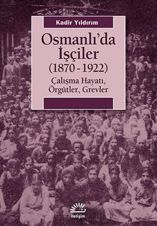 Osmanlı'da İşçiler (1870-1922)  Çalışma Hayatı, Örgütler, Grevler