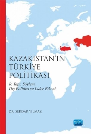 Kazakistan’In Türkiye Politikası İç Yapı, Söylem, Dış Politika Ve Lider Etkeni