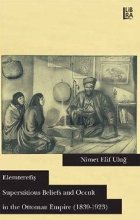 Elemterefiş Superstitious Beliefs And Occult In The Ottoman Empire 1839 1923