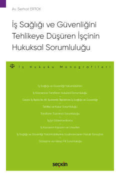 İş Sağlığı ve Güvenliğini Tehlikeye Düşüren İşçinin Hukuksal Sorumluluğu – İş Hukuku Monografileri –