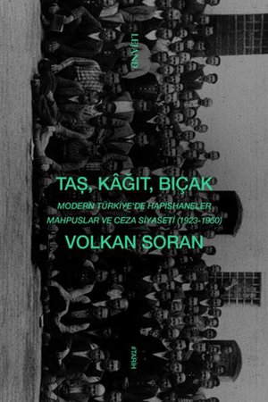 Taş, Kağıt, Bıçak - Modern Türkiye'de Hapishaneler, Mahpuslar ve Ceza Siyaseti (1923-1950)