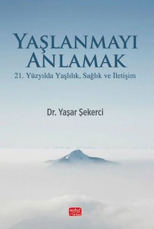 Yaşlanmayı Anlamak - 21. Yüzyılda Yaşlılık, Sağlık ve İletişim