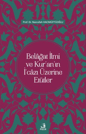 Belâğat İlmi ve Kur’an’ın İ‘câzı Üzerine Etütler