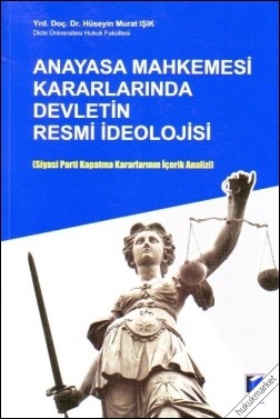Anayasa Mahkemesi Kararlarında Devletin Resmi İdeolojisi Siyasi Parti Kapatma Kararlarının İçer