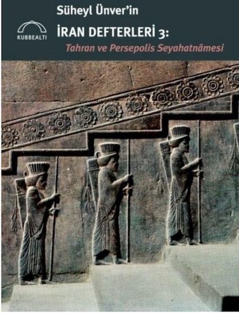 Süheyl Ünver’in İran Defterleri 3:  Tahran ve Persepolis  Seyahatnâmesi