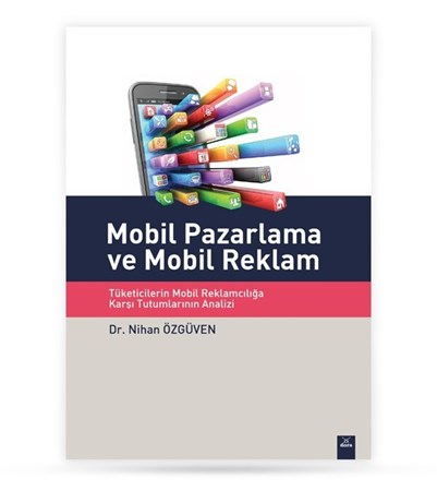 Mobil Pazarlama Ve Mobil Reklam -Tüketicilerin Mobil Reklamcılığa Tutumlarının Analizi