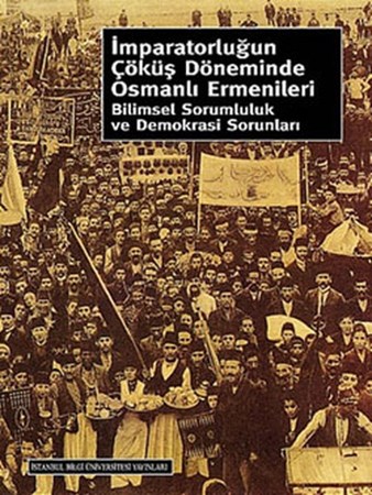 İmparatorluğun Çöküş Döneminde Osmanlı Ermenileri Bilimsel Sorumluluk Ve Demokrasi Sorunları