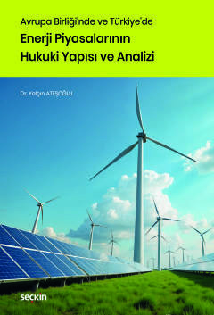 Avrupa Birliği'nde ve Türkiye'de Enerji Piyasalarının Hukuki Yapısı ve Analizi