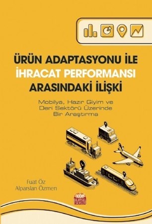 Ürün Adaptasyonu İle İhracat Performansi Arasindaki İlişki (Mobilya, Hazır Giyim Ve Deri Sektörü Üzerinde Bir Araştırma)