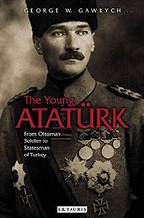 Young Ataturk From Ottoman Soldier To Statesman Of Turkey