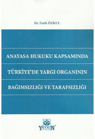 Anayasa Hukuku Kapsamında Türkiye'de Yargı Organının Bağımsızlığı ve Tarafsızlığı