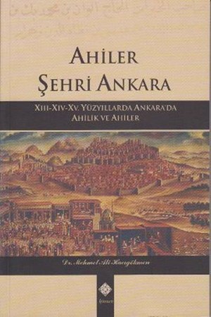 Ahiler Şehri Ankara Xiii Xiv Xv. Yüzyıllarda Ankara'da Ahilik Ve Ahiler