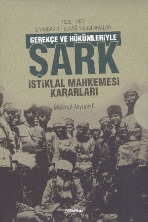 1925-1927 Diyarbakır - Elazığ Yargılamaları Gerekçe ve Hükümleriyle Şark İstiklal Mahkemesi Kararlar