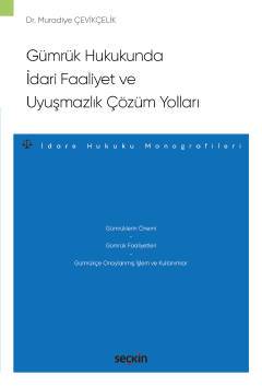 Gümrük Hukukunda İdari Faaliyet ve Uyuşmazlık Çözüm Yollar –İdare Hukuku Monografileri–