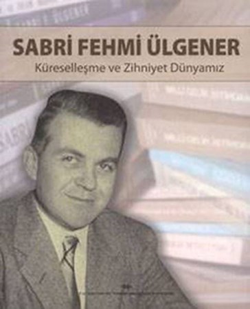 Sabri Fehmi Ülgener /  Küreselleşme ve Zihniyet Dünyamız