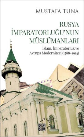Rusya İmparatorluğu’nun Müslümanları İslam, İmparatorluk ve Avrupa Modernitesi (1788-1914)