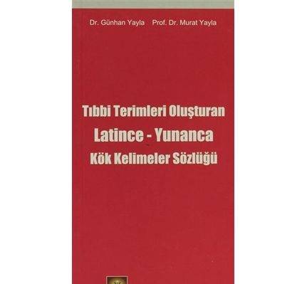 Tıbbi Terimleri Oluşturan Latince Yunanca Kök Kelimeler Sözlüğü