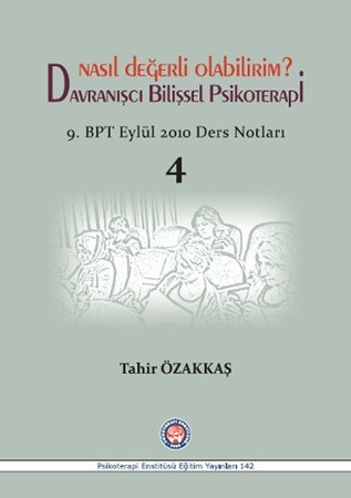 Nasıl Değerli Olabilirim? Davranışcı Bilişsel Psikoterapi / 9. BPT Eylül 2010 Ders Notları 4