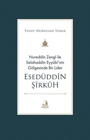 Nureddin Zengi ile Selahaddin Eyyubi’nin Gölgesinde Bir Lider Esedüddin Şirkuh